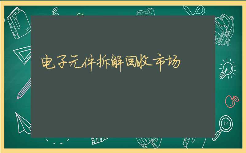 电子元件拆解回收市场