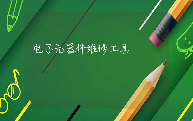 电子元器件维修工具