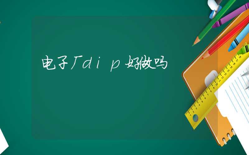 电子厂dip好做吗