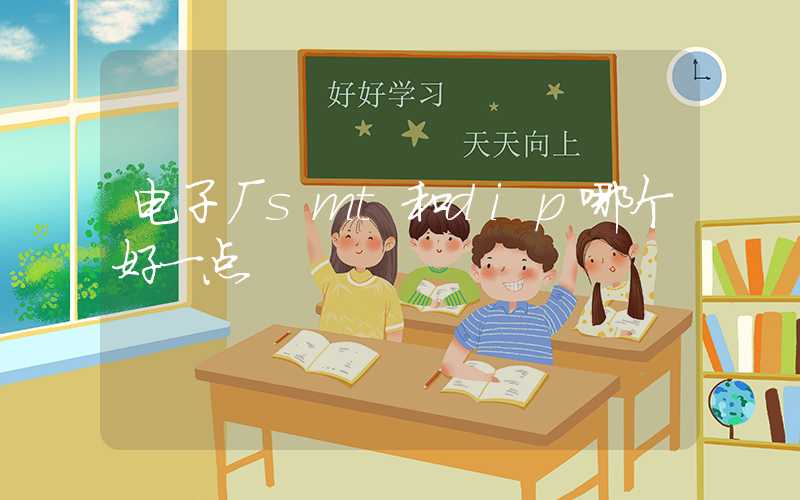 电子厂smt和dip哪个好一点