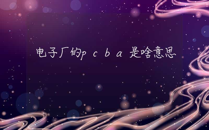 电子厂的pcba是啥意思
