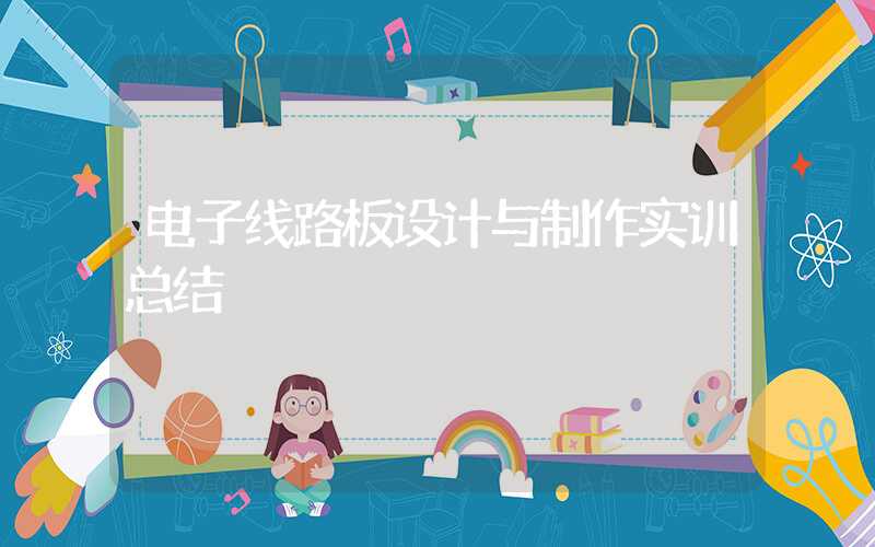 电子线路板设计与制作实训总结