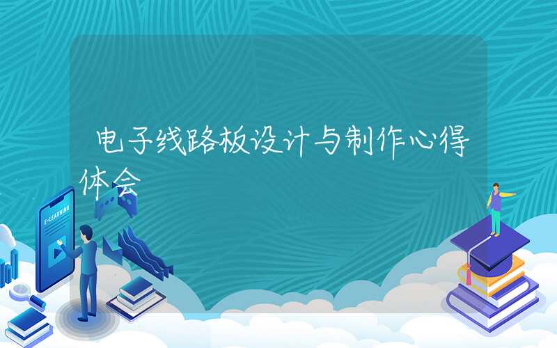 电子线路板设计与制作心得体会