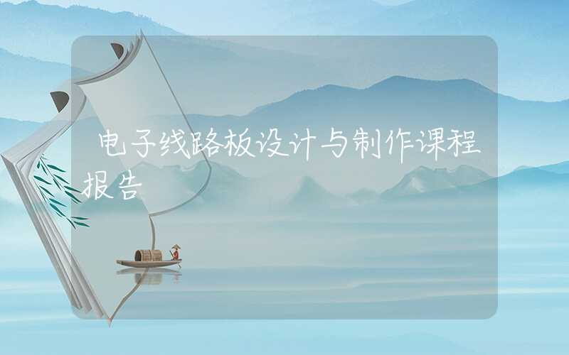 电子线路板设计与制作课程报告