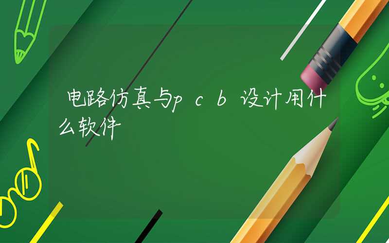 电路仿真与pcb设计用什么软件