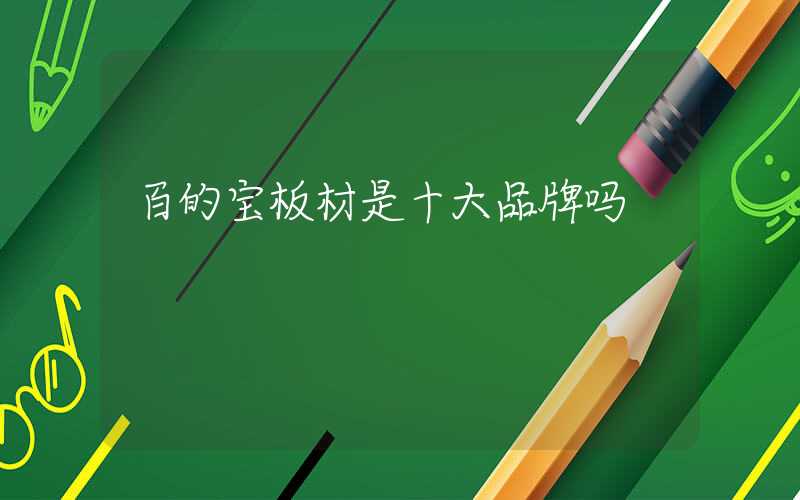 百的宝板材是十大品牌吗