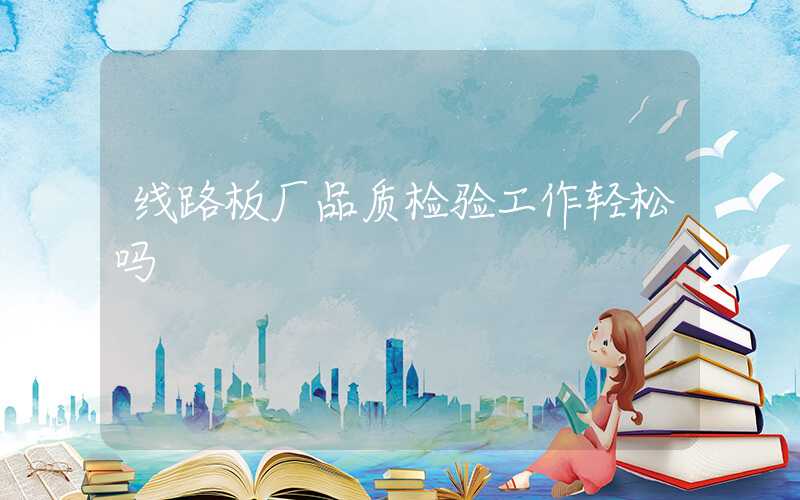 线路板厂品质检验工作轻松吗