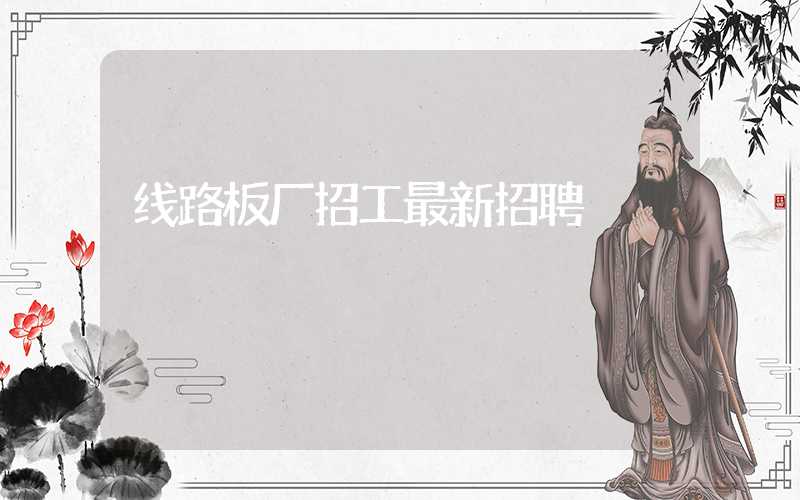线路板厂招工最新招聘