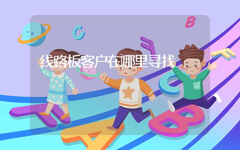 线路板客户在哪里寻找