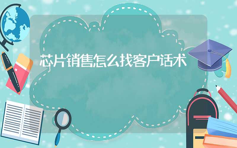芯片销售怎么找客户话术
