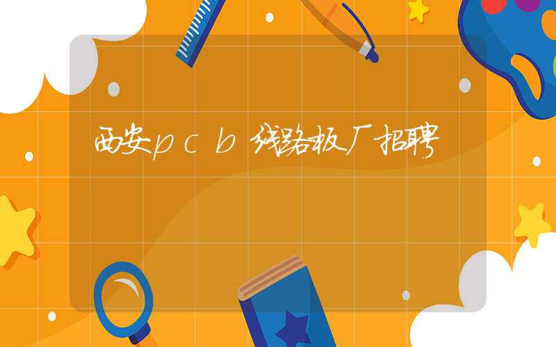西安pcb线路板厂招聘