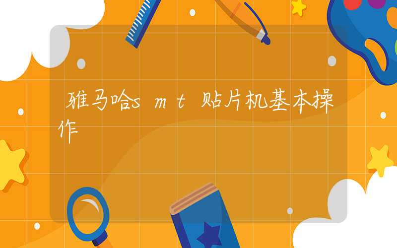 雅马哈smt贴片机基本操作